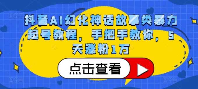 抖音AI幻化神话故事类暴力起号教程，手把手教你，5天涨粉1万-他山创业网