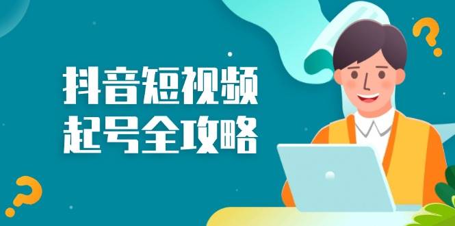 （13230期）抖音短视频起号全攻略：从算法原理到运营技巧，掌握起号流程与底层逻辑-他山创业网