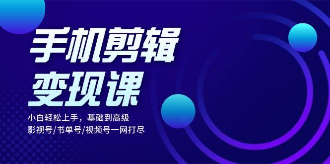 （13231期）手机剪辑变现课：小白轻松上手，基础到高级 影视号/书单号/视频号一网打尽-他山创业网