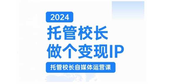2024托管校长做个变现IP，托管校长自媒体运营课，利用短视频实现校区利润翻番-他山创业网