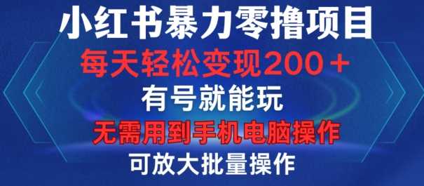 小红书暴力零撸项目，有号就能玩，单号每天变现1到15元，可放大批量操作，无需手机电脑操作【揭秘】-他山创业网