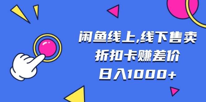 （13246期）闲鱼线上,线下售卖折扣卡赚差价日入1000+-他山创业网
