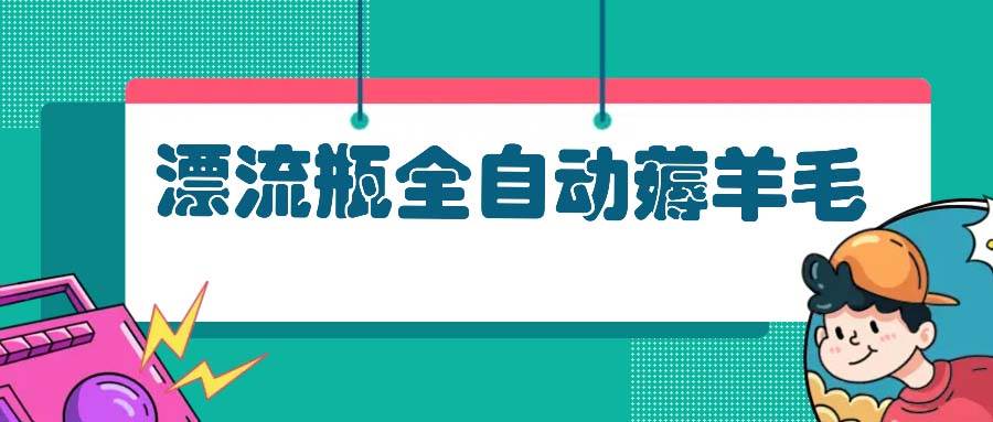（13270期）漂流瓶全自动薅羊毛-他山创业网