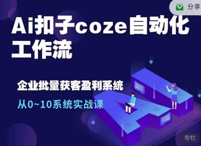 Ai扣子coze自动化工作流，从0~10系统实战课，10个人的工作量1个人完成-他山创业网