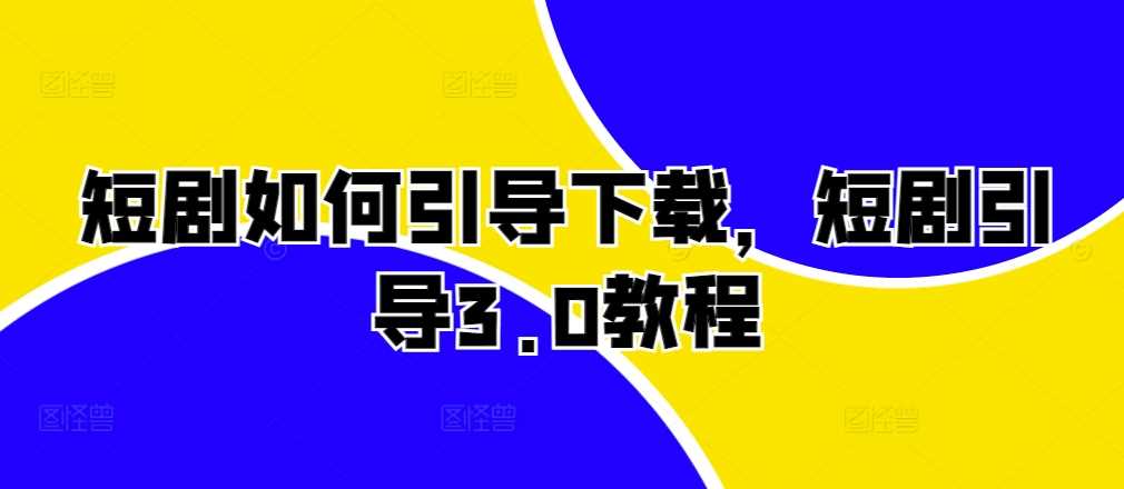 短剧如何引导下载，短剧引导3.0教程-他山创业网
