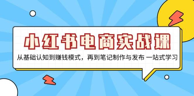 （13298期）小红书电商实战课，从基础认知到赚钱模式，再到笔记制作与发布 一站式学习-他山创业网