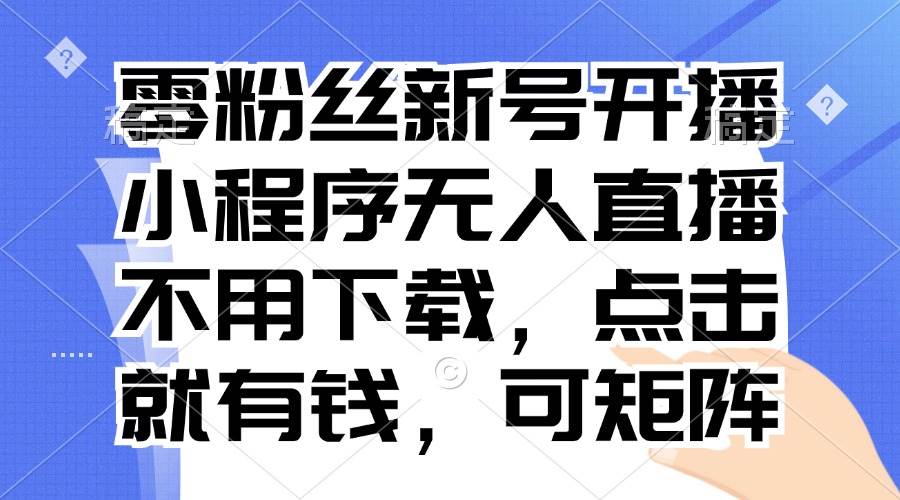 （13302期）零粉丝新号开播 小程序无人直播，不用下载点击就有钱可矩阵-他山创业网