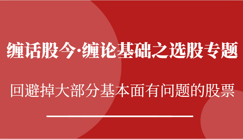 缠话股今·缠论基础之选股专题：回避掉大部分基本面有问题的股票-他山创业网