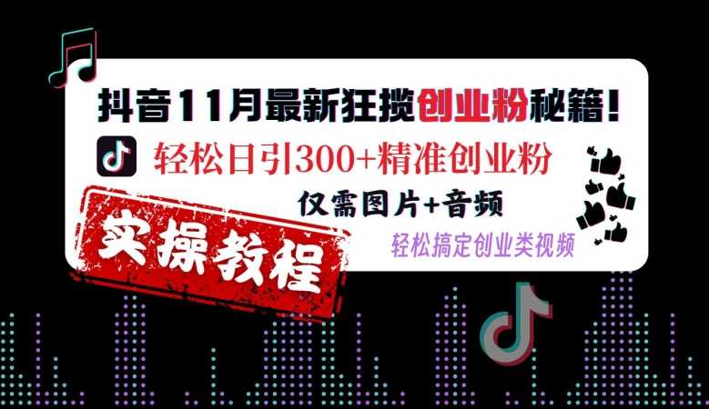 抖音11月最新狂揽创业粉秘籍，轻松日引300+精准创业粉，仅需图片+音频，轻松搞定创业类视频-他山创业网