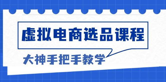（13314期）虚拟电商选品课程：解决选品难题，突破产品客单天花板，打造高利润电商-他山创业网