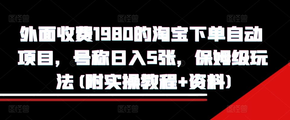 外面收费1980的淘宝下单自动项目，号称日入5张，保姆级玩法(附实操教程+资料)【揭秘】-他山创业网