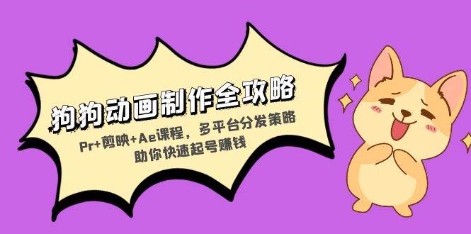 （13332期）狗狗动画制作全攻略：Pr+剪映+Ae课程，多平台分发策略助你快速起号赚钱-他山创业网