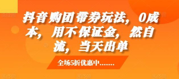 抖音‮购团‬带券玩法，0成本，‮用不‬保证金，‮然自‬流，当天出单-他山创业网