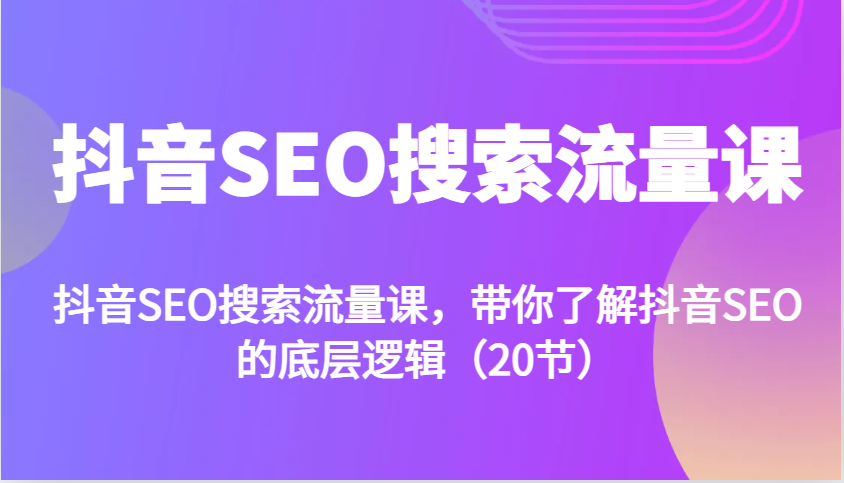 抖音SEO搜索流量课，带你了解抖音SEO的底层逻辑（20节）-他山创业网