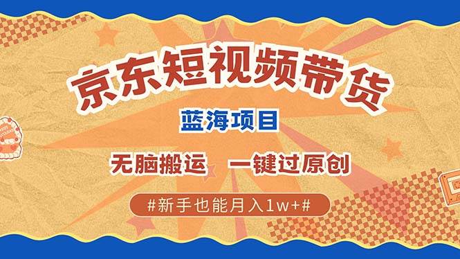 （13349期）最新京东短视频蓝海带货项目，无需剪辑无脑搬运，一键过原创，有手就能…-他山创业网
