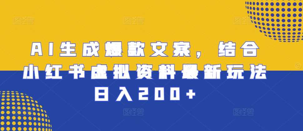 AI生成爆款文案，结合小红书虚拟资料最新玩法日入200+【揭秘】-他山创业网