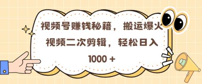 视频号 0门槛，搬运爆火视频进行二次剪辑，轻松实现日入几张【揭秘】-他山创业网