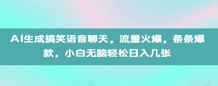 AI生成搞笑语音聊天，流量火爆，条条爆款，小白无脑轻松日入几张【揭秘】-他山创业网