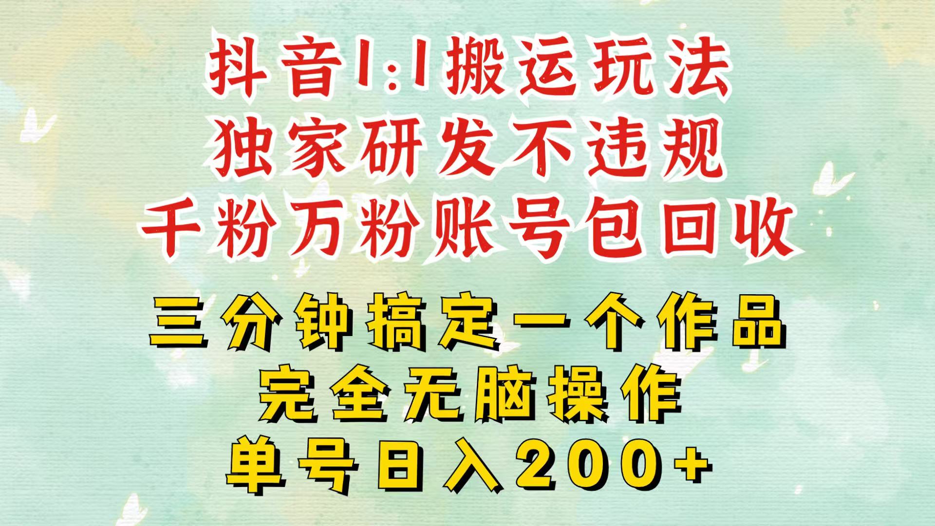 抖音1：1搬运独创顶级玩法！三分钟一条作品！单号每天稳定200+收益，千粉万粉包回收-他山创业网