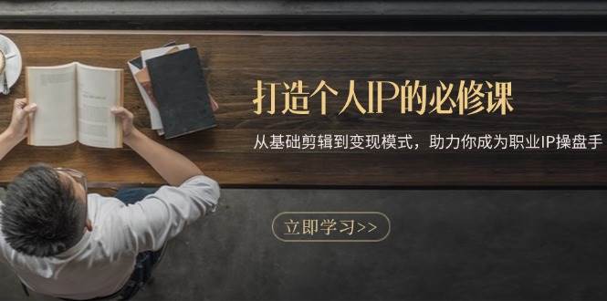 打造个人IP的必修课：从基础剪辑到变现模式，助力你成为职业IP操盘手-他山创业网