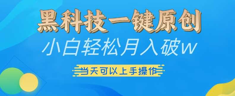 黑科技一键原创小白轻松月入破w，三当天可以上手操作【揭秘】-他山创业网