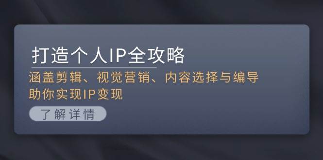 打造个人IP全攻略：涵盖剪辑、视觉营销、内容选择与编导，助你实现IP变现-他山创业网