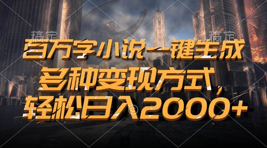 （13385期）百万字小说一键生成，多种变现方式，轻松日入2000+-他山创业网