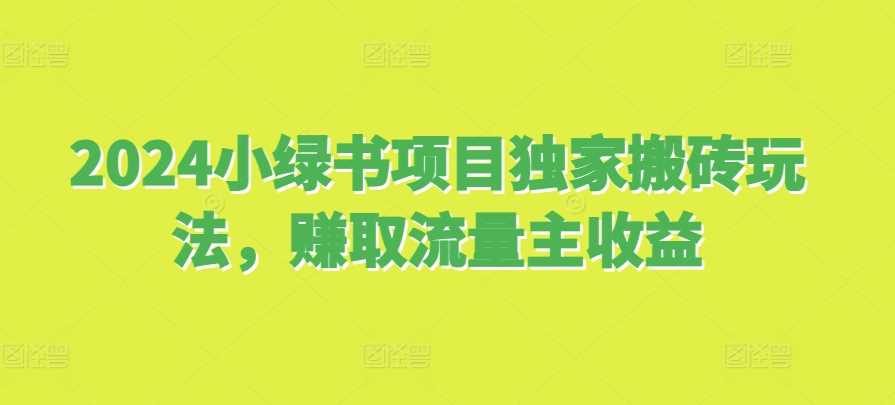 2024小绿书项目独家搬砖玩法，赚取流量主收益-他山创业网