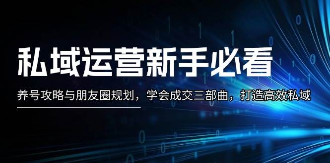 （13416期）私域运营新手必看：养号攻略与朋友圈规划，学会成交三部曲，打造高效私域-他山创业网