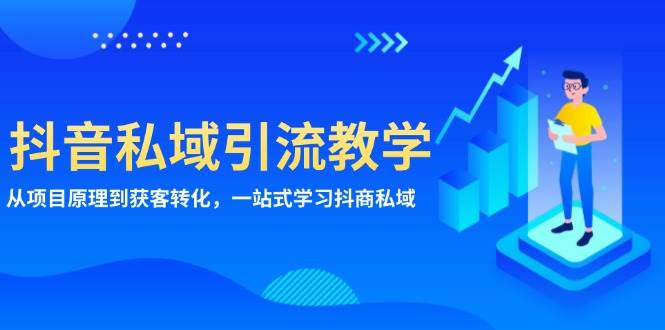 （13418期）抖音私域引流教学：从项目原理到获客转化，一站式学习抖商 私域-他山创业网