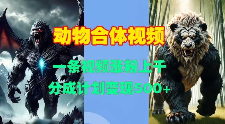 动物合体视频，一条视频涨粉上千，一键生成，分成计划变现5张-他山创业网