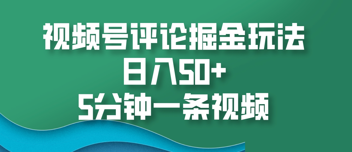 视频号评论掘金玩法，日入50+，5分钟一条视频-他山创业网
