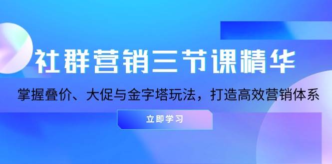 （13431期）社群营销三节课精华：掌握叠价、大促与金字塔玩法，打造高效营销体系-他山创业网