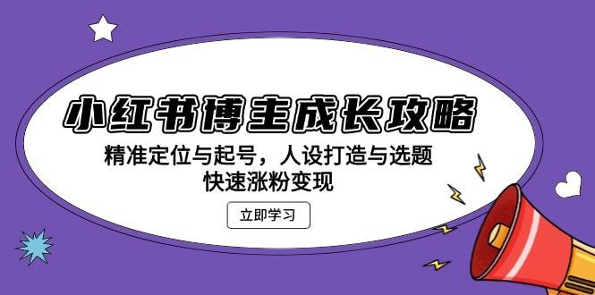 （13436期）小红书博主成长攻略：精准定位与起号，人设打造与选题，快速涨粉变现-他山创业网