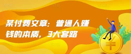某付费文章：普通人赚钱的本质，3大套路-他山创业网