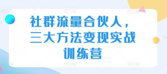 社群流量合伙人，三大方法变现实战训练营-他山创业网