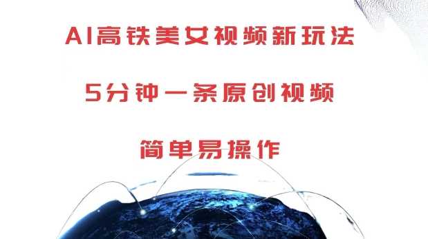 AI高铁美女视频新玩法，5分钟一条原创视频，简单易操作【揭秘】-他山创业网