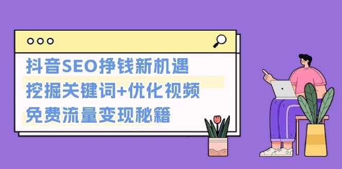 抖音SEO挣钱新机遇：挖掘关键词+优化视频，免费流量变现秘籍-他山创业网