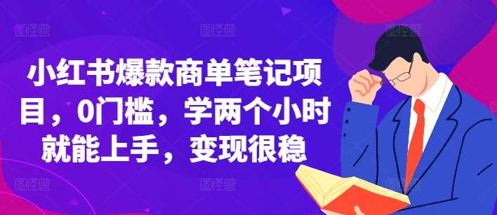 小红书爆款商单笔记项目，0门槛，学两个小时就能上手，变现很稳-他山创业网