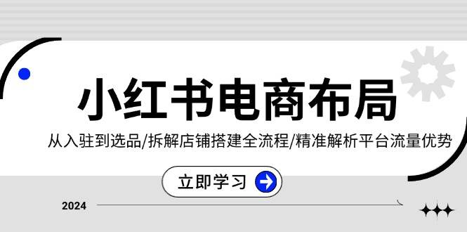 （13513期）小红书电商布局：从入驻到选品/拆解店铺搭建全流程/精准解析平台流量优势-他山创业网
