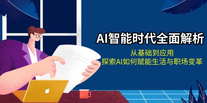 AI智能时代全面解析：从基础到应用，探索AI如何赋能生活与职场变革-他山创业网