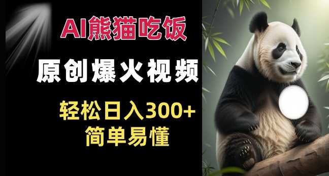 Ai熊猫吃饭爆火视频 原创作品 轻松日入300+  简单易懂-他山创业网