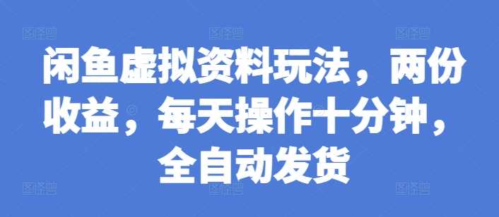 闲鱼虚拟资料玩法，两份收益，每天操作十分钟，全自动发货【揭秘】-他山创业网