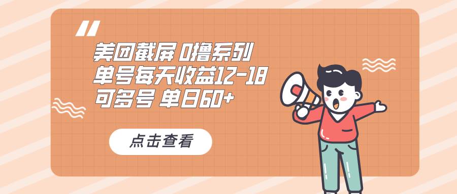 （13569期）0撸系列 美团截屏 单号12-18 单日60+ 可批量-他山创业网