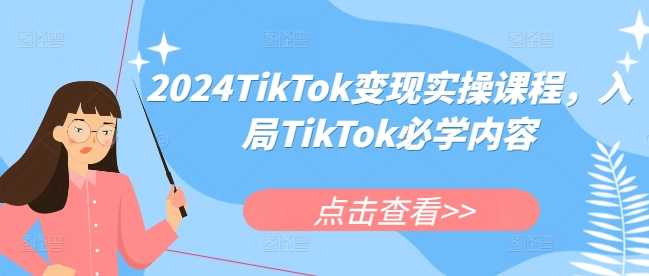 2024TikTok变现实操课程，入局TikTok必学内容-他山创业网