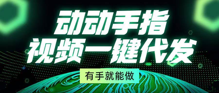 （13572期）动动手指，视频一键代发，有手就能做-他山创业网