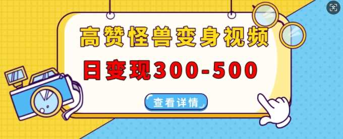 高赞怪兽变身视频制作，日变现300-500，多平台发布(抖音、视频号、小红书)-他山创业网