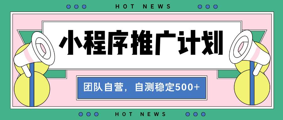 （13575期）【小程序推广计划】全自动裂变，自测收益稳定在500-2000+-他山创业网