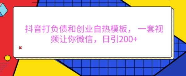 抖音打负债和创业自热模板， 一套视频让你微信，日引200+【揭秘】-他山创业网