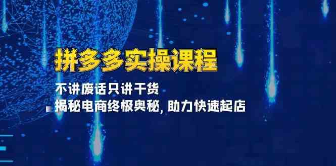 拼多多实操课程：不讲废话只讲干货, 揭秘电商终极奥秘,助力快速起店-他山创业网